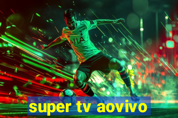 super tv aovivo